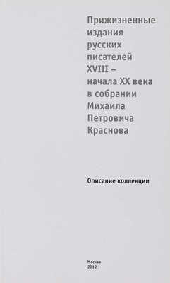 Прижизненные издания русских писателей XVIII - начала XX века в собрании Михаила Петровича Краснова. М., 2012. 